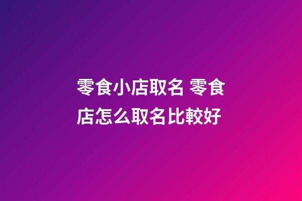 零食小店取名 零食店怎么取名比較好-第1張-店鋪起名-玄機派